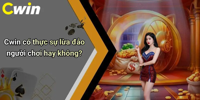 Cwin có thực sự lừa đảo người chơi hay không?