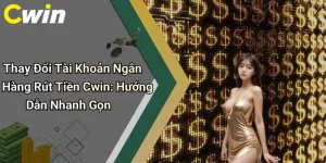 Thay Đổi Tài Khoản Ngân Hàng Rút Tiền Cwin: Hướng Dẫn Nhanh Gọn